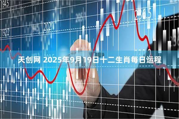 天创网 2025年9月19日十二生肖每日运程