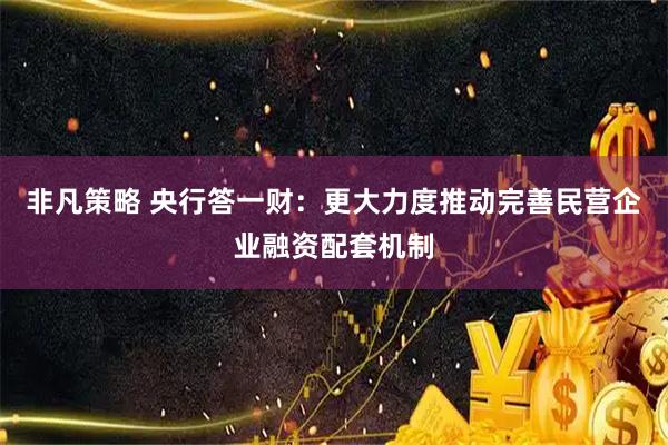 非凡策略 央行答一财:更大力度推动完善民营企业融资配套机制