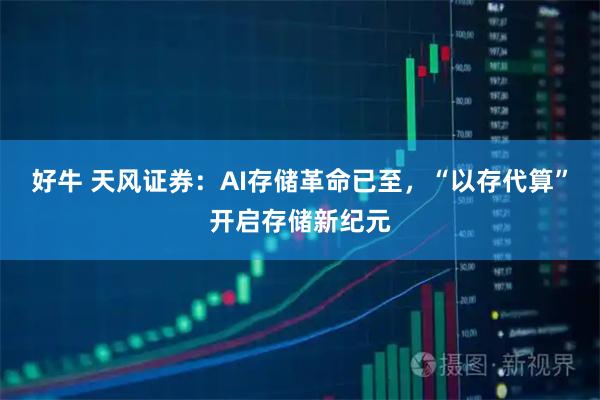 好牛 天风证券：AI存储革命已至，“以存代算”开启存储新纪元