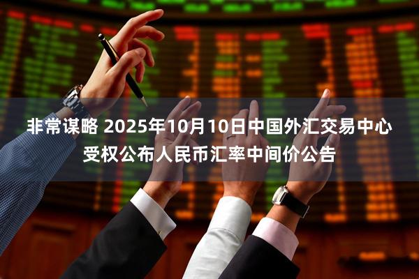 非常谋略 2025年10月10日中国外汇交易中心受权公布人民币汇率中间价公告