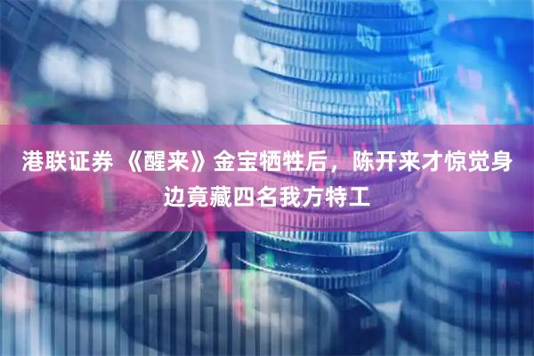 港联证券 《醒来》金宝牺牲后，陈开来才惊觉身边竟藏四名我方特工